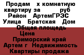 Продам 3-х комнатную квартиру за 2500000 руб. › Район ­ АртемГРЭС › Улица ­ Братская › Дом ­ 27 › Общая площадь ­ 62 › Цена ­ 2 500 000 - Приморский край, Артем г. Недвижимость » Квартиры продажа   